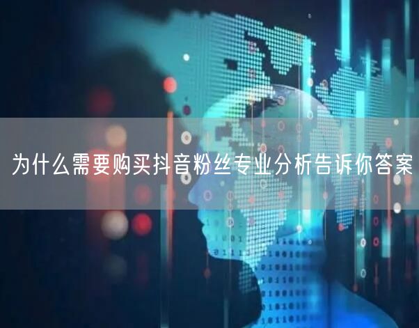 为什么需要购买抖音粉丝专业分析告诉你答案