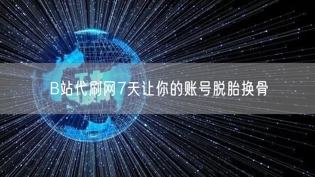 B站代刷网7天让你的账号脱胎换骨