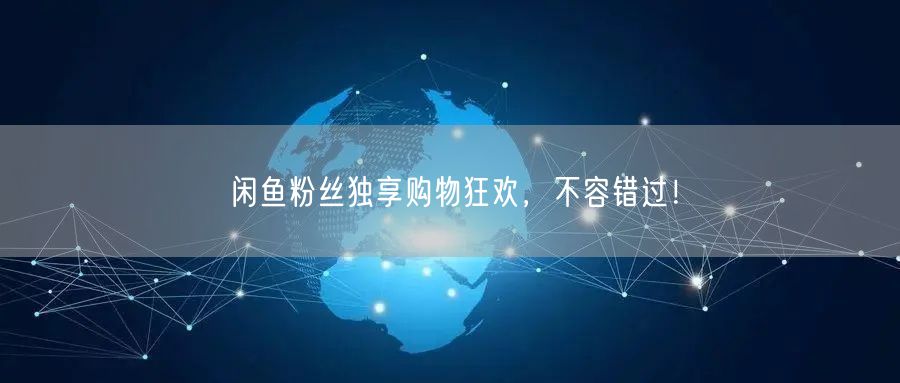 闲鱼粉丝独享购物狂欢,不容错过!