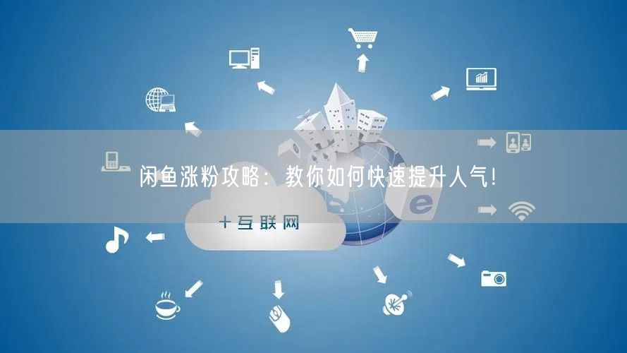 闲鱼涨粉攻略:教你如何快速提升人气!
