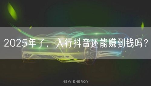 2025年了，入行抖音还能赚到钱吗？