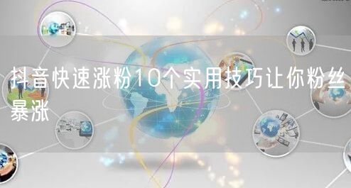 抖音快速涨粉10个实用技巧让你粉丝暴涨