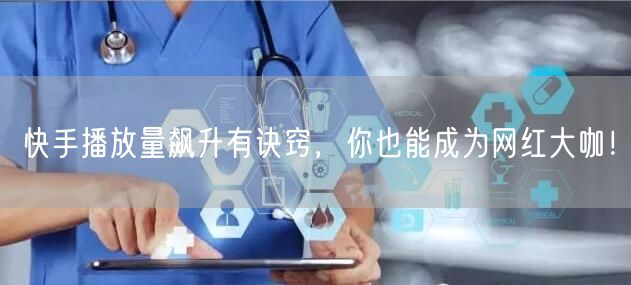 快手播放量飙升有诀窍,你也能成为网红大咖!