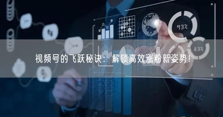 视频号的飞跃秘诀:解锁高效涨粉新姿势!