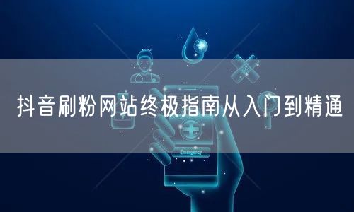 抖音刷粉网站终极指南从入门到精通