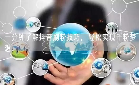 一分钟了解抖音刷粉技巧，轻松实现千粉梦想！