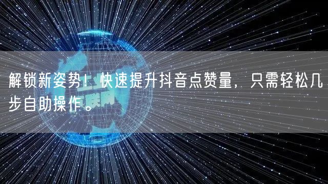 解锁新姿势!快速提升抖音点赞量,只需轻松几步自助操作。
