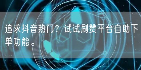 追求抖音热门？试试刷赞平台自助下单功能。