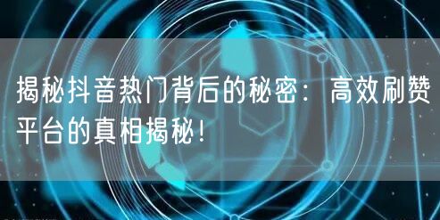 揭秘抖音热门背后的秘密:高效刷赞平台的真相揭秘!