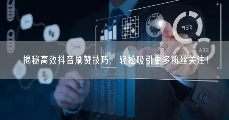 揭秘高效抖音刷赞技巧,轻松吸引更多粉丝关注!