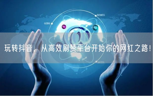 玩转抖音,从高效刷赞平台开始你的网红之路!