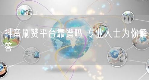 抖音刷赞平台靠谱吗 专业人士为你解答