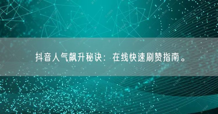 抖音人气飙升秘诀:在线快速刷赞指南。