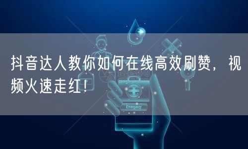 抖音达人教你如何在线高效刷赞,视频火速走红!
