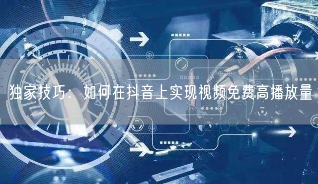 独家技巧：如何在抖音上实现视频免费高播放量