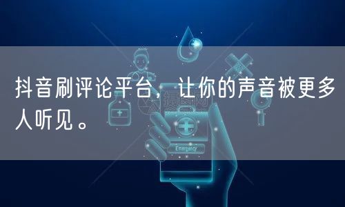 抖音刷评论平台，让你的声音被更多人听见。