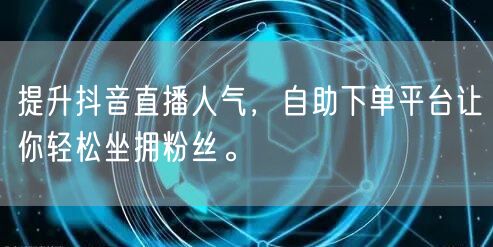 提升抖音直播人气,自助下单平台让你轻松坐拥粉丝。