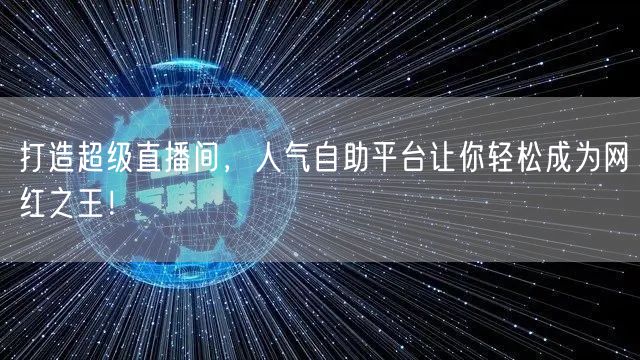 打造超级直播间，人气自助平台让你轻松成为网红之王！