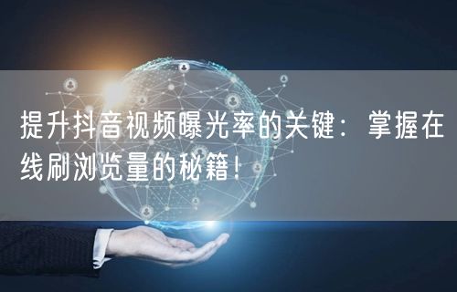 提升抖音视频曝光率的关键：掌握在线刷浏览量的秘籍！