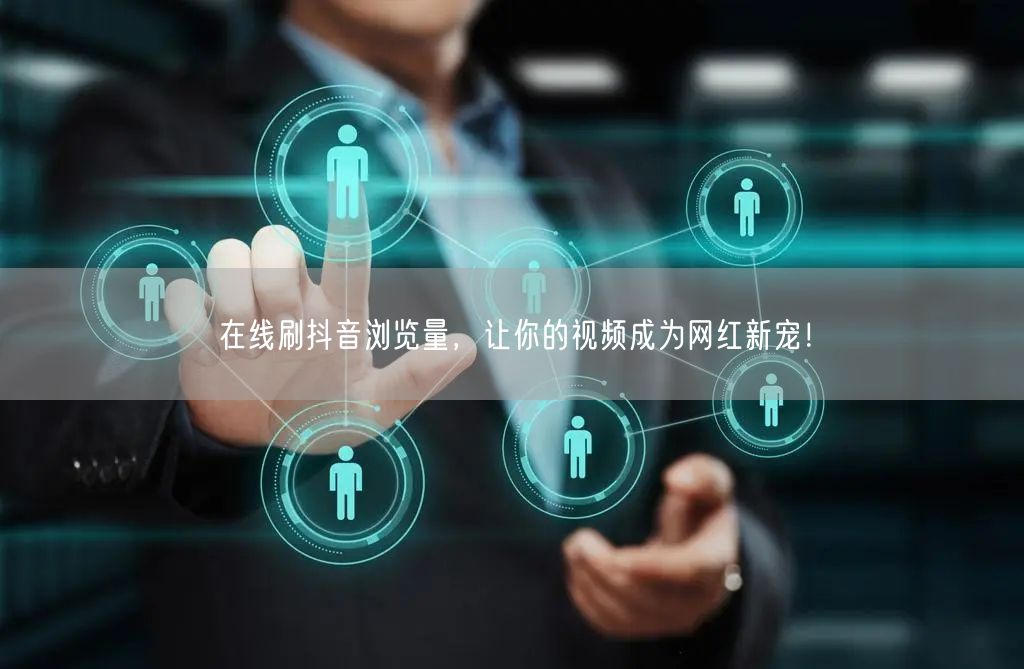 在线刷抖音浏览量,让你的视频成为网红新宠!
