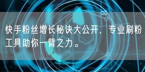 快手粉丝增长秘诀大公开,专业刷粉工具助你一臂之力。