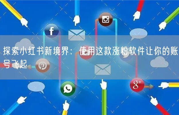 探索小红书新境界:使用这款涨粉软件让你的账号飞起