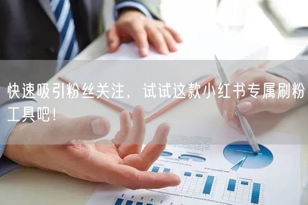 快速吸引粉丝关注,试试这款小红书专属刷粉工具吧!