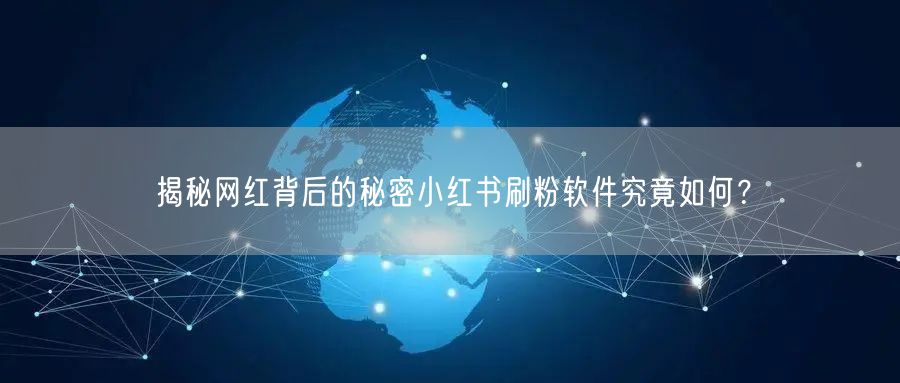 揭秘网红背后的秘密小红书刷粉软件究竟如何?