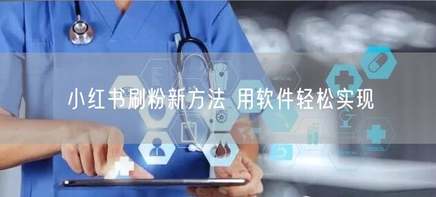 小红书刷粉新方法 用软件轻松实现