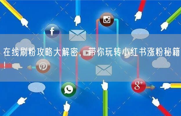 在线刷粉攻略大解密,带你玩转小红书涨粉秘籍!