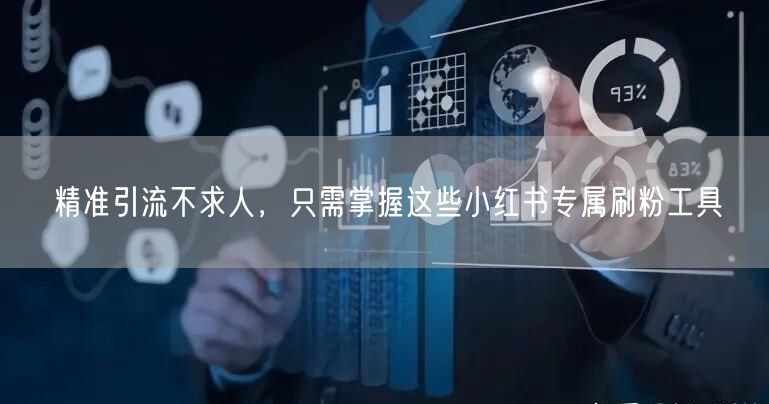 精准引流不求人,只需掌握这些小红书专属刷粉工具