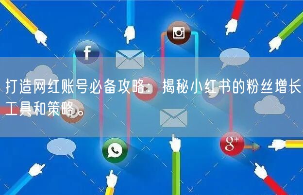 打造网红账号必备攻略：揭秘小红书的粉丝增长工具和策略。