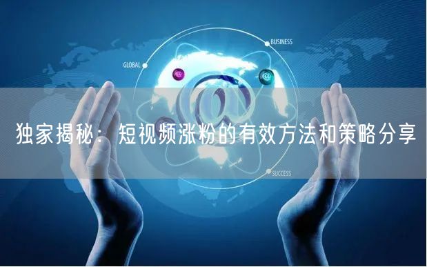 独家揭秘:短视频涨粉的有效方法和策略分享