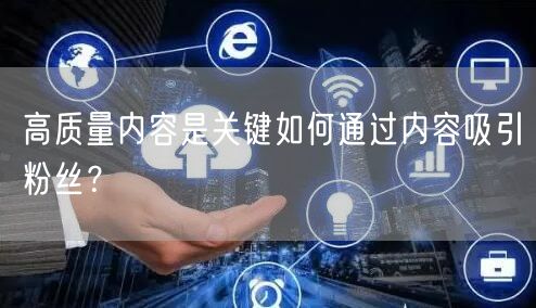 高质量内容是关键如何通过内容吸引粉丝?
