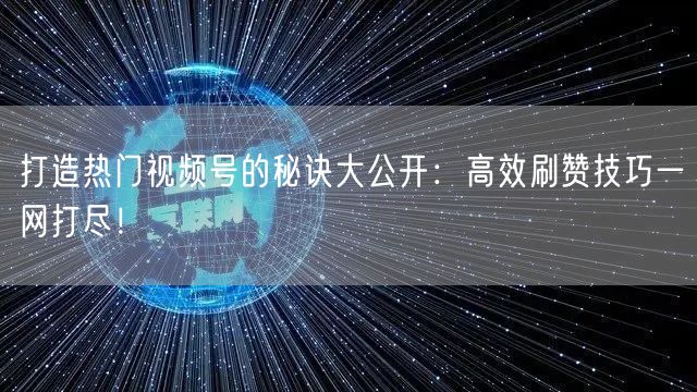 打造热门视频号的秘诀大公开:高效刷赞技巧一网打尽!